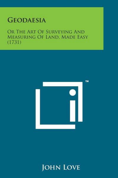 Geodaesia: or the Art of Surveying and Measuring of Land, Made Easy (1731) - John Love - Books - Literary Licensing, LLC - 9781498195157 - August 7, 2014