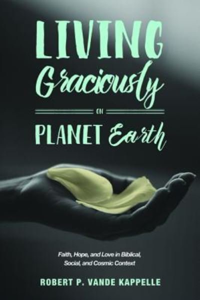 Robert P. Vande Kappelle · Living Graciously on Planet Earth (Book) (2016)