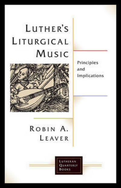 Luthers Liturgical Music: Principles and Implications - Lutheran Quarterly Books - Robin A. Leaver - Books - 1517 Media - 9781506427157 - 2017