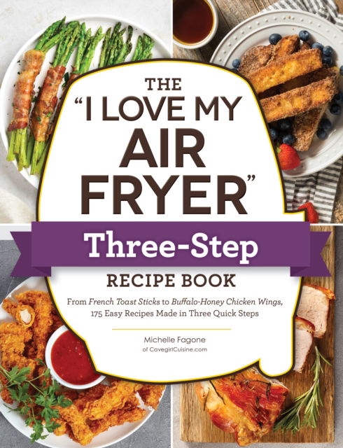 Cover for Michelle Fagone · The &quot;I Love My Air Fryer&quot; Three-Step Recipe Book: From Cinnamon Cereal French Toast Sticks to Southern Fried Chicken Legs, 175 Easy Recipes Made in Three Quick Steps - &quot;I Love My&quot; Cookbook Series (Paperback Book) (2022)