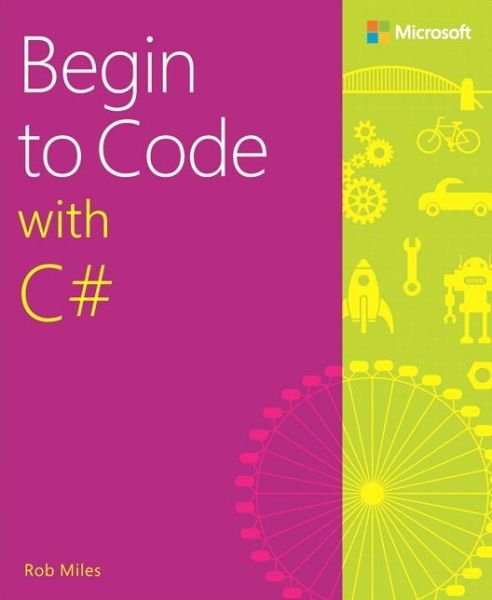 Begin to Code with C# - Rob Miles - Kirjat - Microsoft Press,U.S. - 9781509301157 - torstai 6. lokakuuta 2016