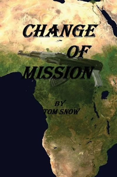 Change of Mission: Change of Mission: Assassination, Child Soldiers, Mercenaries and a Hostile Jungle Are Obstacles Confronted in a Chang - Tom Snow - Kirjat - Createspace - 9781511801157 - perjantai 8. toukokuuta 2015