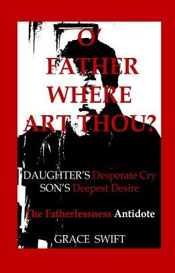 Cover for Grace Marie Swift · O' Father Where Art Thou?: Daughter's Desperate Cry, Son's Deepest Desire (Paperback Book) (2015)