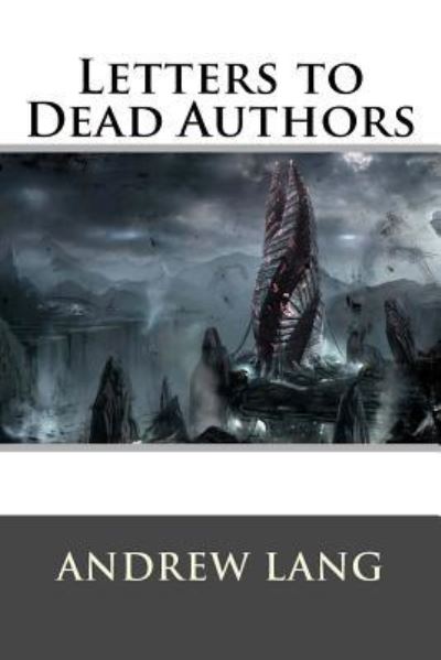 Letters to Dead Authors - Andrew Lang - Books - Createspace Independent Publishing Platf - 9781522720157 - December 11, 2015