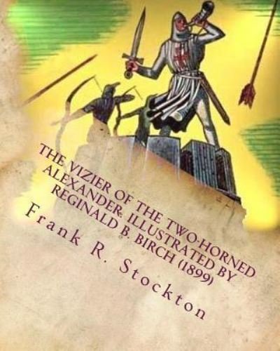 The vizier of the two-horned Alexander. Illustrated by Reginald B. Birch (1899) - Frank R Stockton - Böcker - Createspace Independent Publishing Platf - 9781530046157 - 14 februari 2016