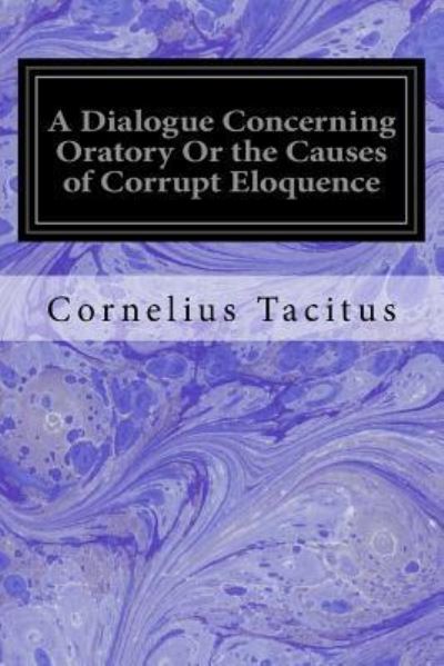 Cover for Cornelius Tacitus · A Dialogue Concerning Oratory Or the Causes of Corrupt Eloquence (Paperback Book) (2016)