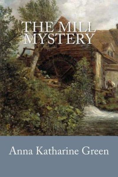 The Mill Mystery - Anna Katharine Green - Books - CreateSpace Independent Publishing Platf - 9781537782157 - September 20, 2016