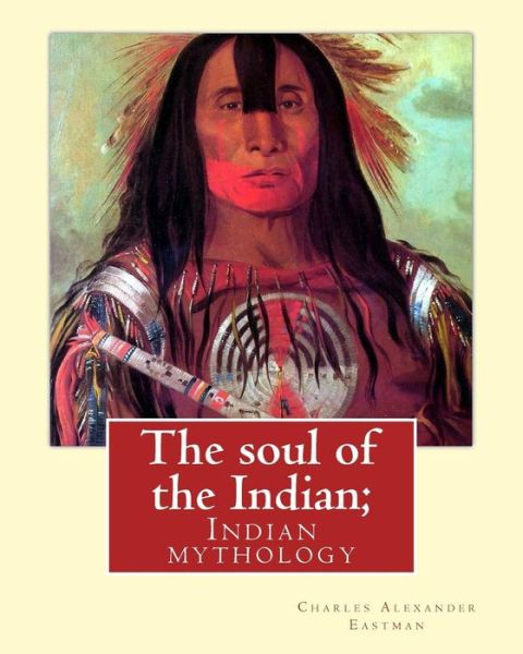 Cover for Charles Alexander Eastman · The soul of the Indian; By : Charles Alexander Eastman (Paperback Book) (2016)