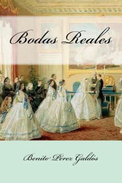 Bodas Reales - Benito Perez Galdos - Books - Createspace Independent Publishing Platf - 9781541390157 - December 31, 2016