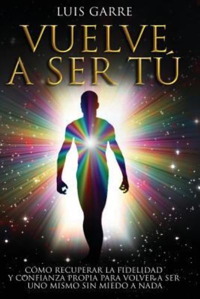 Cover for Luis Garre · Vuelve a Ser Tú : Cómo recuperar la fidelidad y confianza propia para volver a ser uno mismo sin miedo a nada. (Paperback Book) (2017)