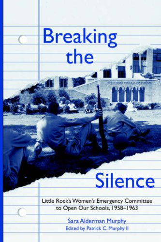 Breaking the Silence: The Little Rock Women's Emergency Committee to Open Our Schools, 1958-1963 - Sarah. Murphy - Kirjat - University of Arkansas Press - 9781557285157 - tiistai 1. heinäkuuta 1997