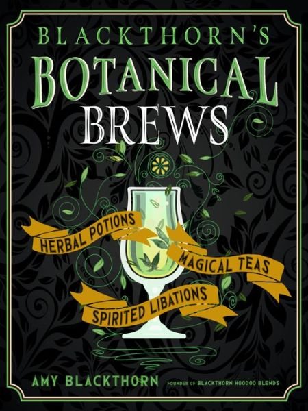 Cover for Blackthorn, Amy (Amy Blackthorn) · Blackthorn'S Botanical Brews: Herbal Potions, Magical Teas, Spirited Libations (Hardcover Book) (2020)