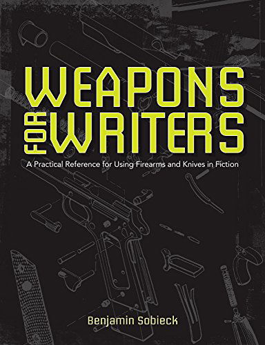 Cover for Benjamin Sobieck · The Writers Guide to Weapons: A Practical Reference for Using Firearms and Knives in Fiction (Paperback Book) (2015)