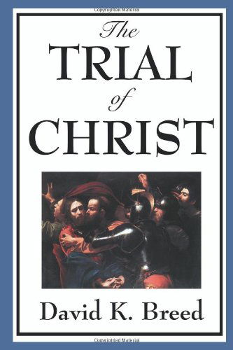 The Trial of Christ - David K. Breed - Books - Wilder Publications - 9781604594157 - June 22, 2008