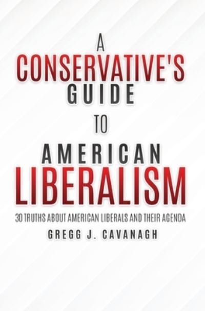 Cover for Gregg J Cavanagh · A Conservative's Guide to American Liberalism: 30 Truths About American Liberals and Their Agenda (Hardcover Book) (2020)