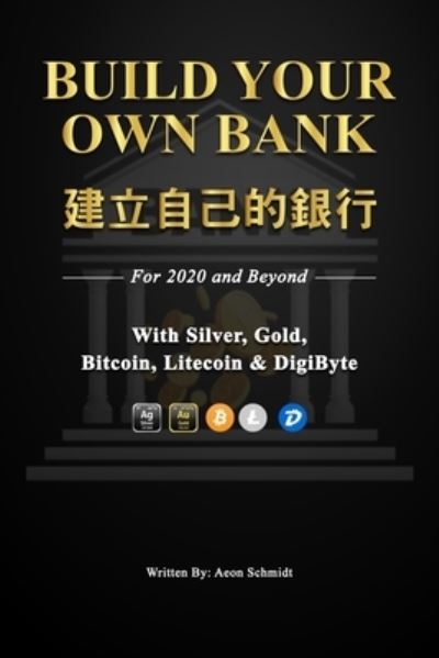 Cover for Aeon Schmidt · Build Your Own Bank &amp;#24314; &amp;#31435; &amp;#33258; &amp;#24049; &amp;#30340; &amp;#37504; &amp;#34892; : For 2020 and Beyond With Silver, Gold, Bitcoin, Litecoin &amp; DigiByte (Paperback Bog) [Ingram Spark edition] (2020)