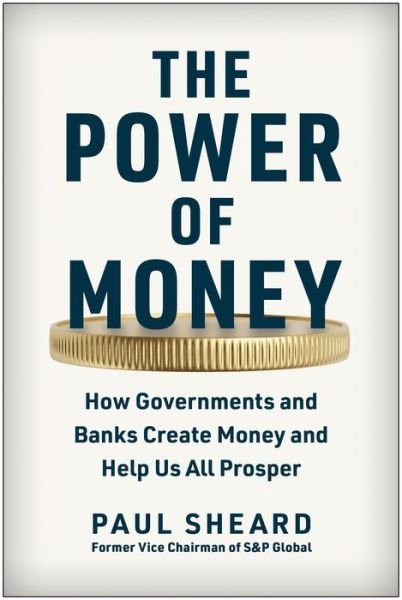 Cover for Paul Sheard · The Power of Money: How Governments and Banks Create Money and Help Us All Prosper (Inbunden Bok) (2023)