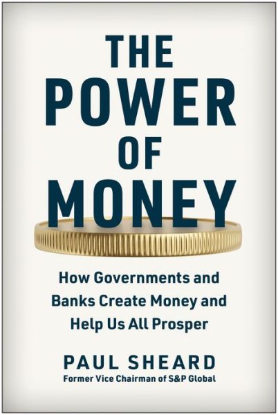 Cover for Paul Sheard · The Power of Money: How Governments and Banks Create Money and Help Us All Prosper (Hardcover Book) (2023)