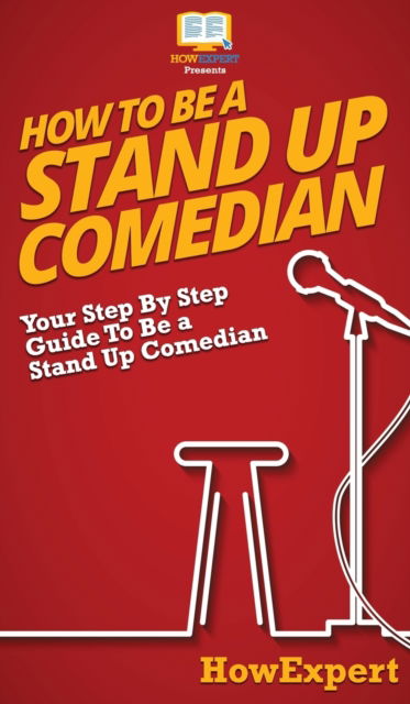 Cover for Howexpert · How To Be a Stand Up Comedian: Your Step By Step Guide To Be a Stand Up Comedian (Hardcover Book) (2020)