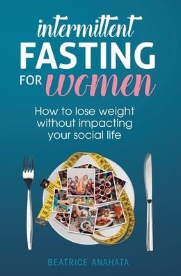 Cover for Beatrice Anahata · Intermittent Fasting for Women: How to lose weight Without Impacting Your Social Life (Hardcover Book) (2019)