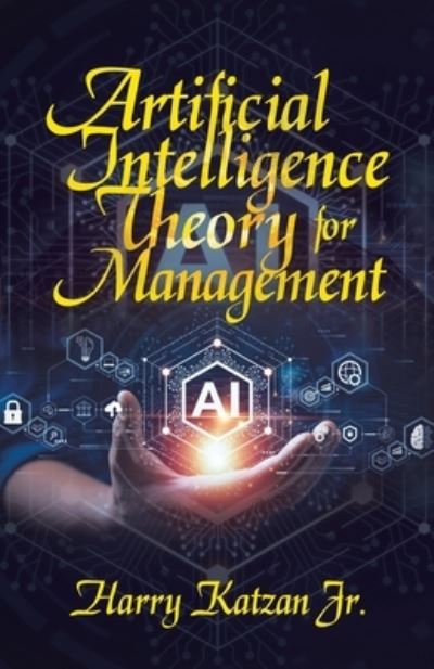 Artificial Intelligence Theory for Management - Harry Katzan Jr. - Livros - iUniverse, Incorporated - 9781663256157 - 13 de setembro de 2023