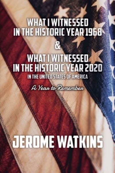 Cover for Jerome Watkins · What I Witnessed in the Historic Year 1968 and What I Witnessed in the Historic Year 2020 in the United States of America (Book) (2022)