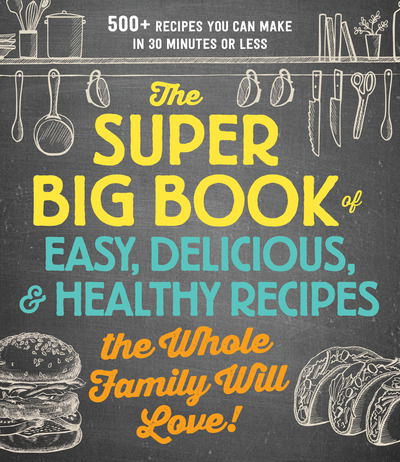 The Super Big Book of Easy, Delicious, & Healthy Recipes the Whole Family Will Love!: 500+ Recipes You Can Make in 30 Minutes or Less - Adams Media - Książki - Adams Media Corporation - 9781721400157 - 21 lutego 2019