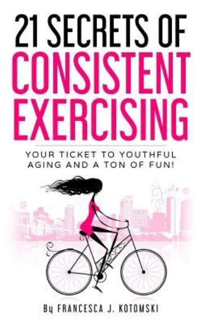 Cover for MS Francesca Lewis Kotomski · 21 Secrets of Consistent Exercising (Paperback Bog) (2018)