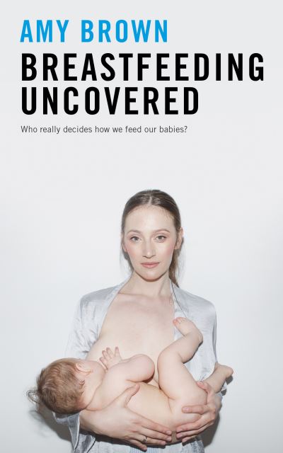 Cover for Amy Brown · Breastfeeding Uncovered: Who really decides how we feed our babies? (Paperback Bog) [Revised and updated edition] (2021)