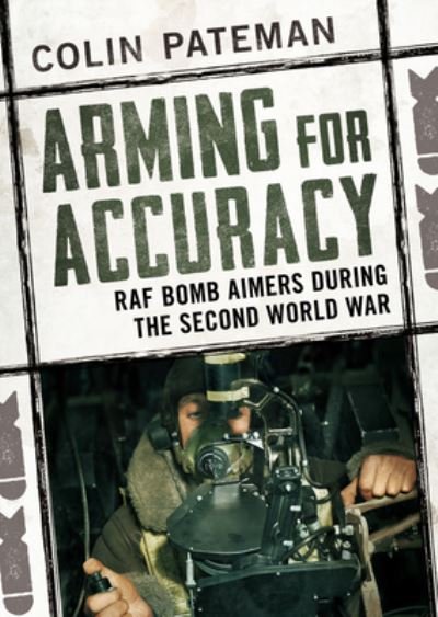 Cover for Colin Pateman · Arming for Accuracy: RAF Bomb Aimers During the Second World War (Inbunden Bok) (2021)