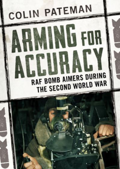 Cover for Colin Pateman · Arming for Accuracy: RAF Bomb Aimers During the Second World War (Gebundenes Buch) (2021)