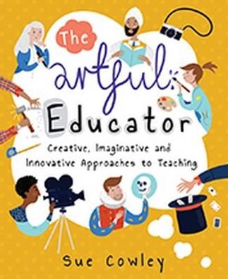 Cover for Sue Cowley · The Artful Educator: Creative, Imaginative and Innovative Approaches to Teaching (Paperback Book) (2017)