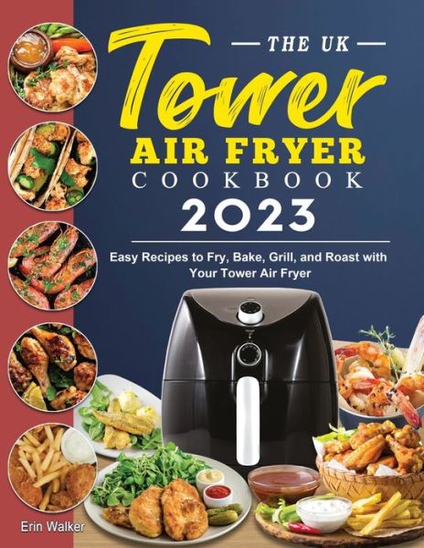 Cover for Erin Walker · The UK Tower Air Fryer Cookbook 2023: Easy Recipes to Fry, Bake, Grill, and Roast with Your Tower Air Fryer (Paperback Book) (2023)