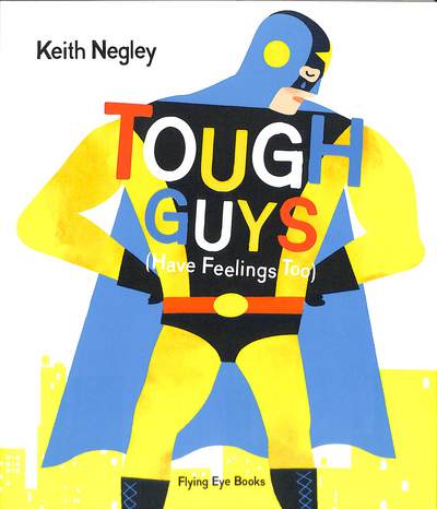 Tough Guys (Have Feelings Too) - Keith Negley - Books - Flying Eye Books - 9781912497157 - May 1, 2019