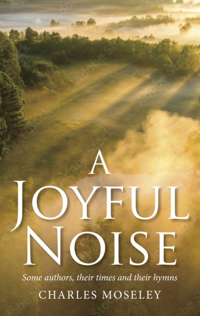 Cover for Charles Moseley · Joyful Noise: Some authors, their times and their hymns (Inbunden Bok) (2024)