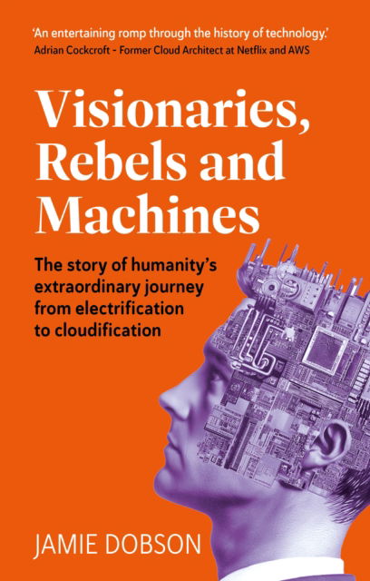 Visionaries, Rebels and Machines: The story of humanity’s extraordinary journey from electrification to cloudification - Jamie Dobson - Books - Right Book Press - 9781915483157 - June 19, 2025