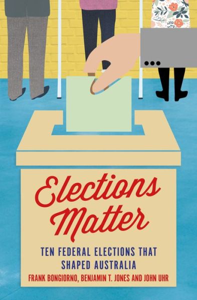 Cover for Elections Matter: Ten Federal Elections that Shaped Australia (Paperback Book) (2018)