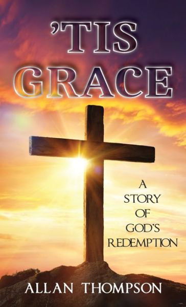 Cover for Allan Thompson · 'Tis Grace: A Story of God's Redemption (Innbunden bok) (2021)