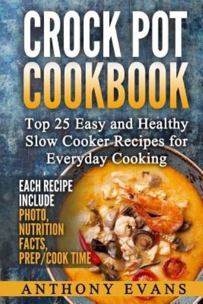 Crock Pot Cookbook Top 25 Easy and Healthy Slow Cooker Recipes for Everyday Co - Anthony Evans - Bøger - Createspace Independent Publishing Platf - 9781973902157 - 25. juli 2017