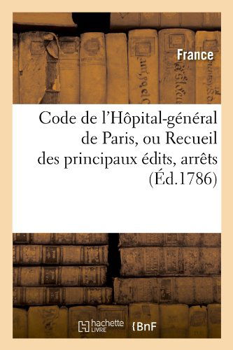 Adolphe Lanoe · Code de l'Hopital-General de Paris, Ou Recueil Des Principaux Edits, Arrets (Ed.1786) - Sciences Sociales (Pocketbok) [French edition] (2012)