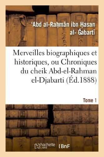 Cover for Abart -. -r- · Merveilles Biographiques et Historiques, Ou Chroniques Du Cheik Abd-el-rahman El-djabarti. Tome 1 (Paperback Book) [French edition] (2013)