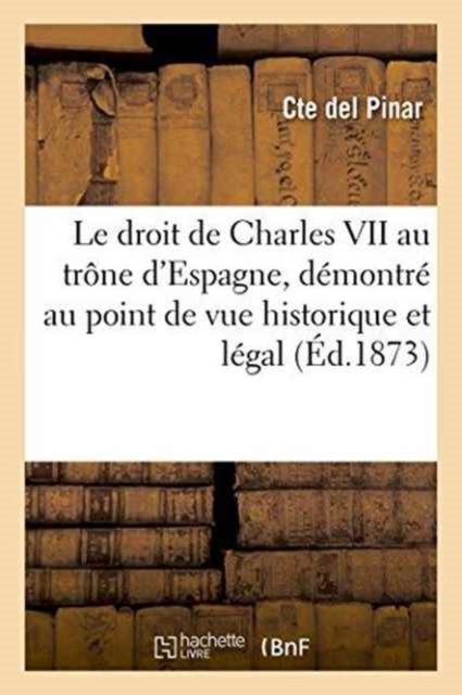Cover for Pinar · Le Droit de Charles VII Au Trone d'Espagne, Demontre Au Point de Vue Historique Et Legal (Paperback Bog) (2016)