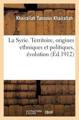 Cover for Khairallah Tannous Khairallah · La Syrie. Territoire, Origines Ethniques Et Politiques, Evolution (Pocketbok) (2017)