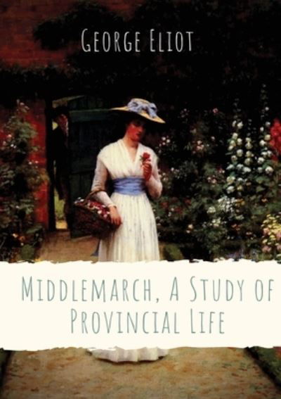 Cover for George Eliot · Middlemarch, A Study of Provincial Life: a novel by the English author George Eliot (Mary Anne Evans) setting in a fictitious Midlands town from 1829 to 1832, and following distinct, intersecting stories with many characters (Paperback Bog) (2020)