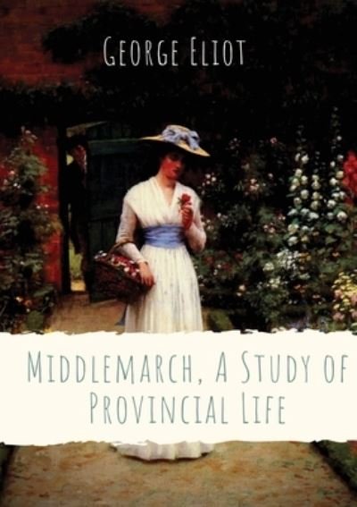 Cover for George Eliot · Middlemarch, A Study of Provincial Life: a novel by the English author George Eliot (Mary Anne Evans) setting in a fictitious Midlands town from 1829 to 1832, and following distinct, intersecting stories with many characters (Paperback Book) (2020)