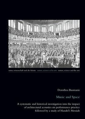 Cover for Dorothea Baumann · Music and Space: A systematic and historical investigation into the impact of architectural acoustics on performance practice followed by a study of Handel's Messiah - Natur, Wissenschaft und die Kuenste / Nature, Science and the Arts / Nature, Science et (Paperback Book) [New edition] (2011)
