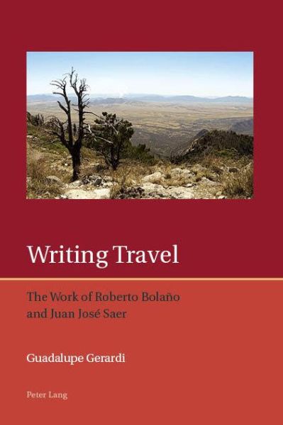 Writing Travel: The Work of Roberto Bolano and Juan Jose Saer - Iberian and Latin American Studies: the Arts, Literature, and Identity - Guadalupe Gerardi - Books - Peter Lang AG, Internationaler Verlag de - 9783034322157 - April 26, 2019