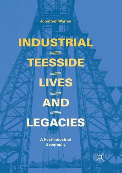 Cover for Jonathan Warren · Industrial Teesside, Lives and Legacies: A post-industrial geography (Paperback Book) [Softcover reprint of the original 1st ed. 2018 edition] (2018)