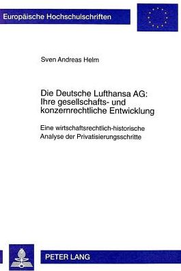 Cover for Sven Helm · Die Deutsche Lufthansa Ag: - Ihre Gesellschafts- Und Konzernrechtliche Entwicklung: Eine Wirtschaftsrechtlich-Historische Analyse Der Privatisierungsschritte - Europaeische Hochschulschriften Recht (Paperback Book) (1999)