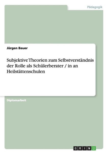 Cover for Jurgen Bauer · Subjektive Theorien zum Selbstverstandnis der Rolle als Schulerberater / in an Heilstattenschulen (Paperback Book) [German edition] (2008)